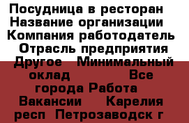 Посудница в ресторан › Название организации ­ Компания-работодатель › Отрасль предприятия ­ Другое › Минимальный оклад ­ 15 000 - Все города Работа » Вакансии   . Карелия респ.,Петрозаводск г.